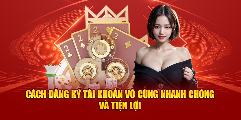 Cách đăng ký tài khoản vô cùng nhanh chóng và tiện lợi 