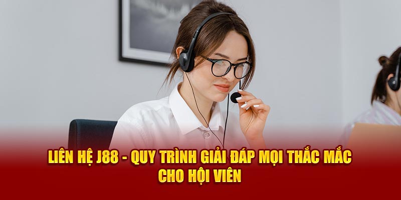 Liên Hệ J88 - Quy Trình Giải Đáp Mọi Thắc Mắc Cho Hội Viên